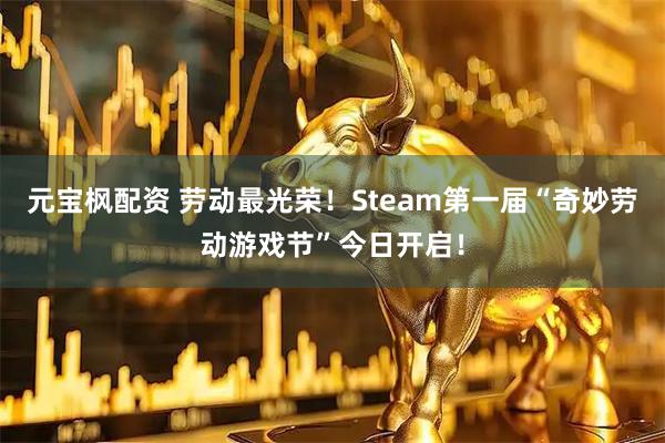元宝枫配资 劳动最光荣！Steam第一届“奇妙劳动游戏节”今日开启！