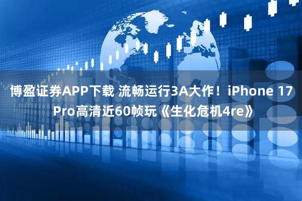 博盈证券APP下载 流畅运行3A大作！iPhone 17 Pro高清近60帧玩《生化危机4re》