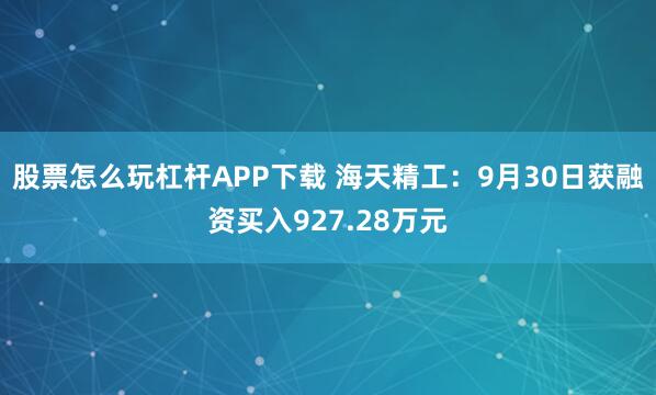 股票怎么玩杠杆APP下载 海天精工：9月30日获融资买入927.28万元