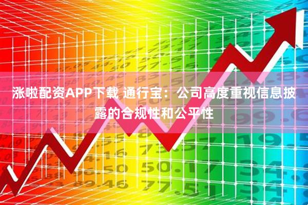 涨啦配资APP下载 通行宝：公司高度重视信息披露的合规性和公平性