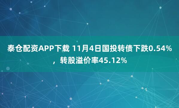 泰仓配资APP下载 11月4日国投转债下跌0.54%，转股溢价率45.12%