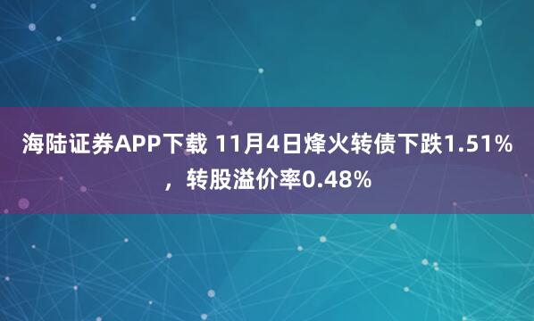 海陆证券APP下载 11月4日烽火转债下跌1.51%，转股溢价率0.48%