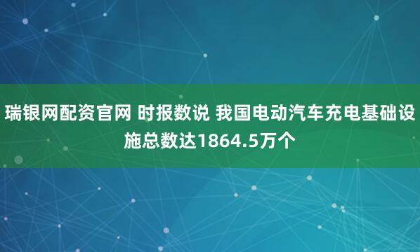 瑞银网配资官网 时报数说 我国电动汽车充电基础设施总数达1864.5万个