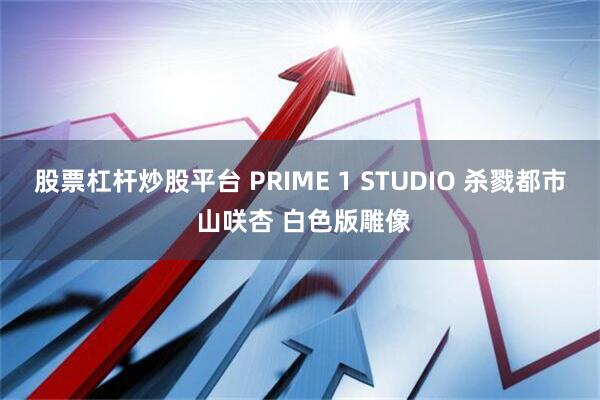 股票杠杆炒股平台 PRIME 1 STUDIO 杀戮都市 山咲杏 白色版雕像