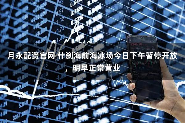 月永配资官网 什刹海前海冰场今日下午暂停开放，明早正常营业