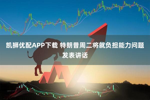 凯狮优配APP下载 特朗普周二将就负担能力问题发表讲话