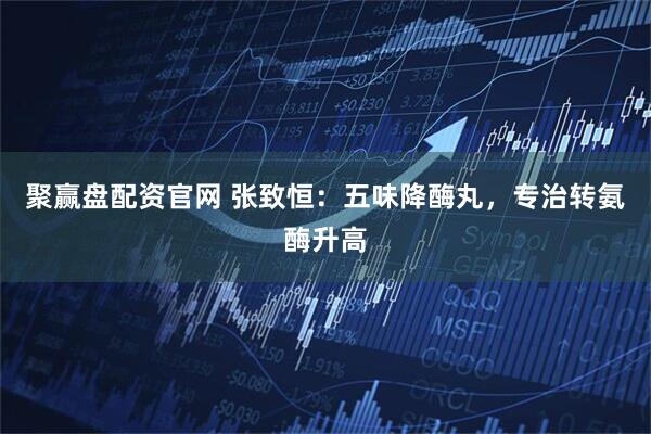聚赢盘配资官网 张致恒：五味降酶丸，专治转氨酶升高
