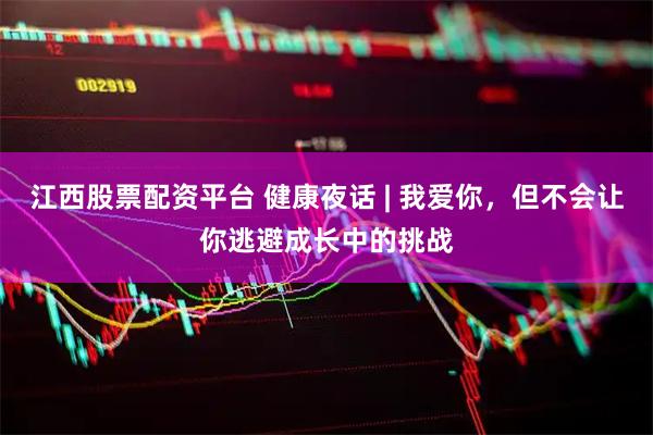 江西股票配资平台 健康夜话 | 我爱你，但不会让你逃避成长中的挑战