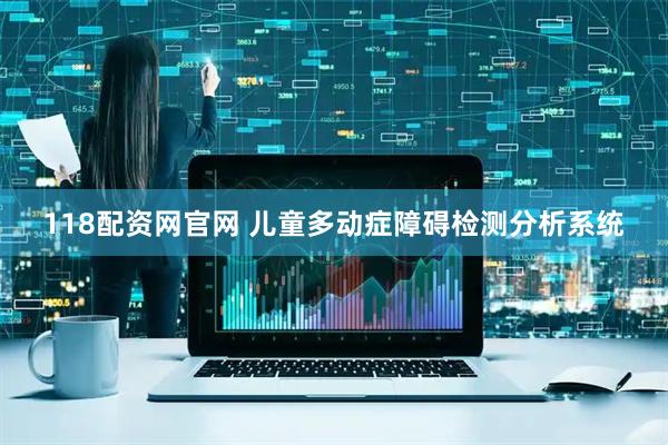 118配资网官网 儿童多动症障碍检测分析系统